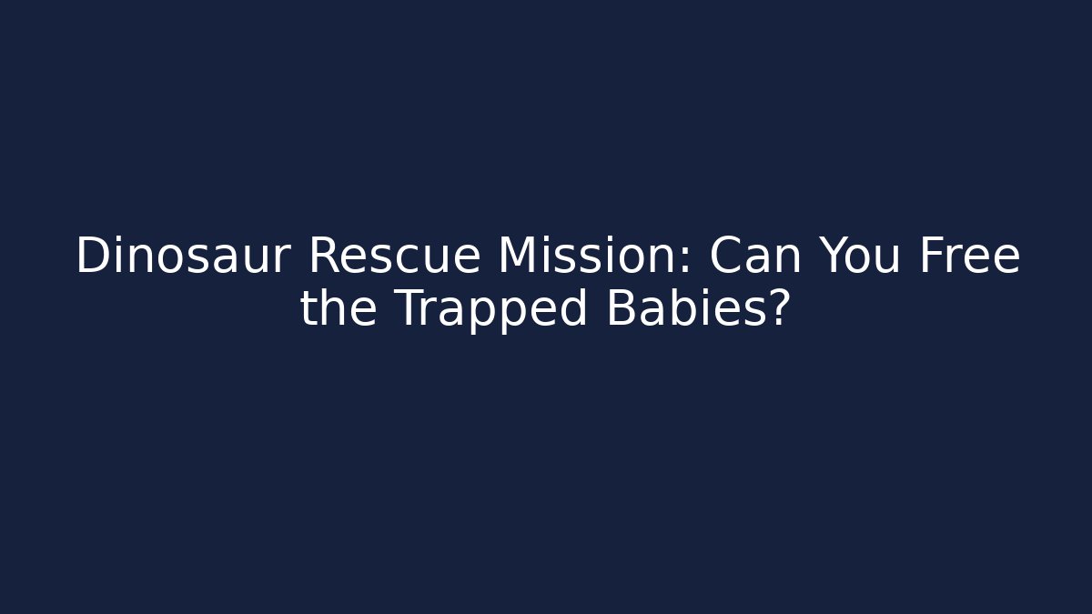 Dinosaur Rescue Mission: Can You Free the Trapped Babies?