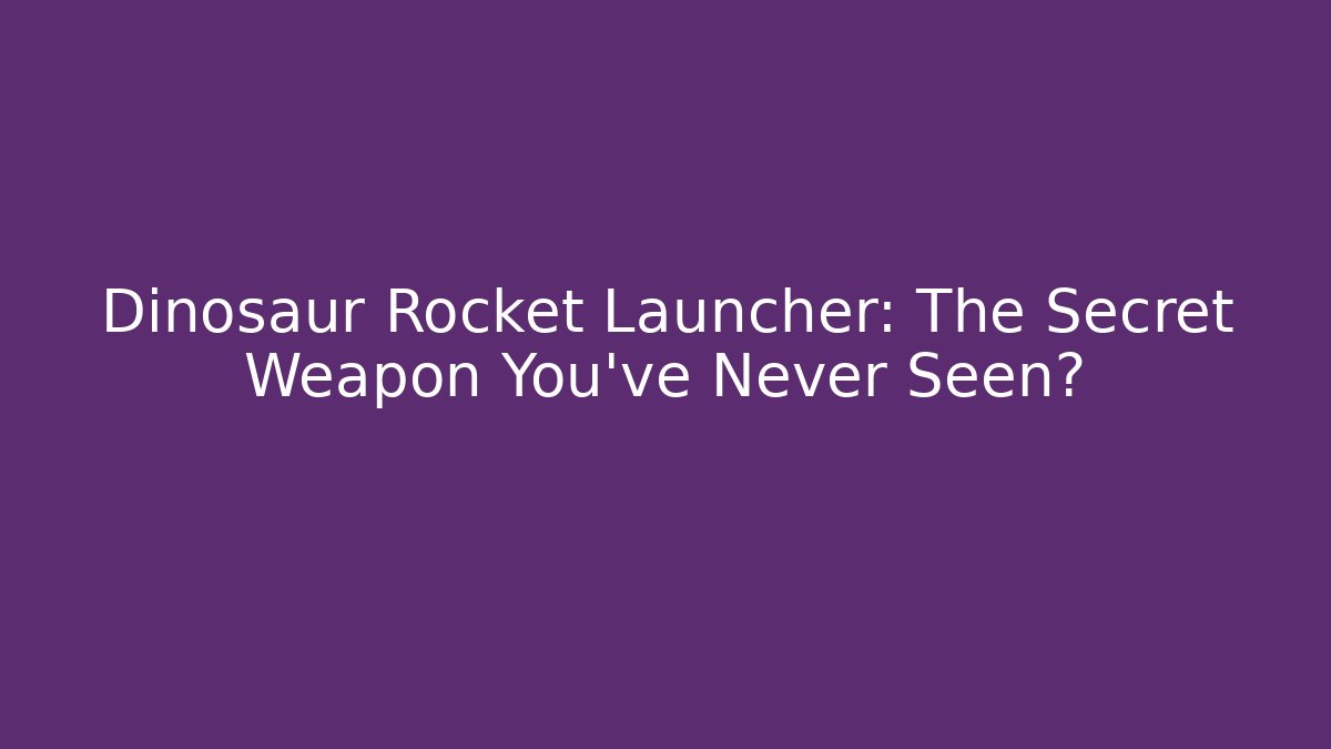 Dinosaur Rocket Launcher: The Secret Weapon You’ve Never Seen?