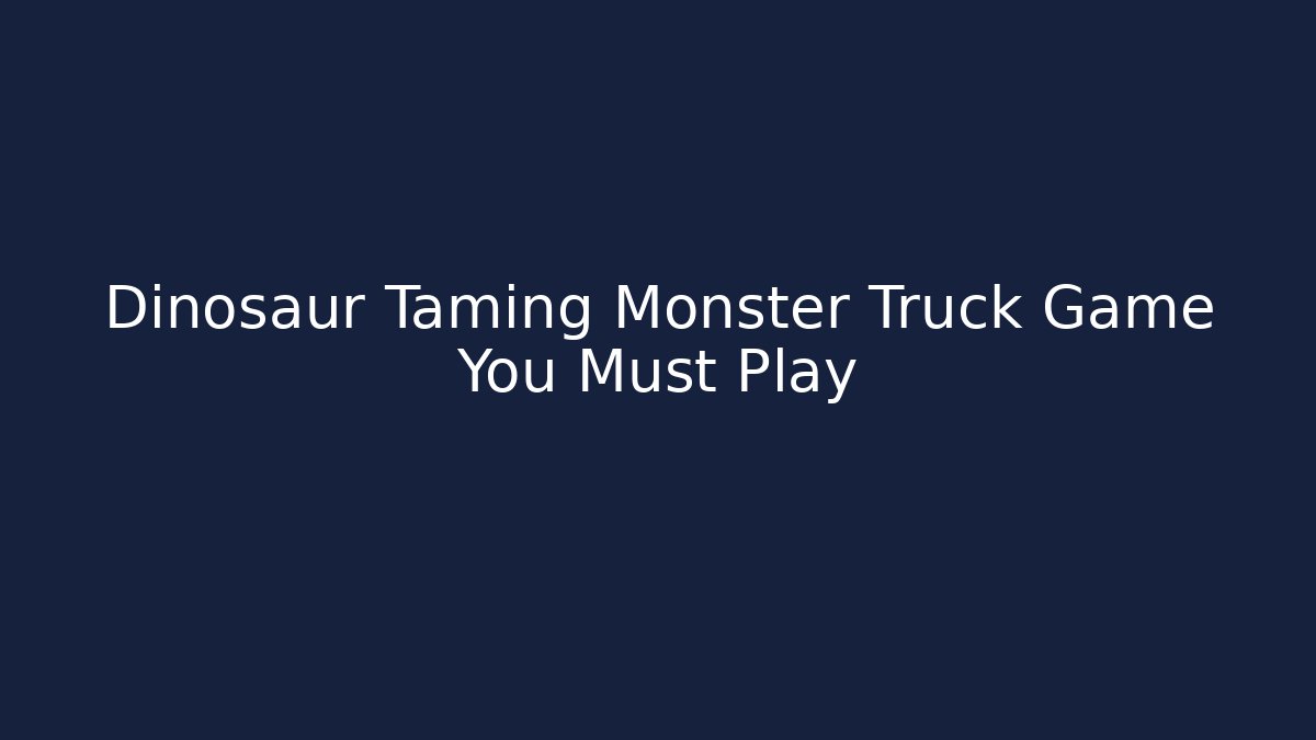 Dinosaur Taming Monster Truck Game You Must Play