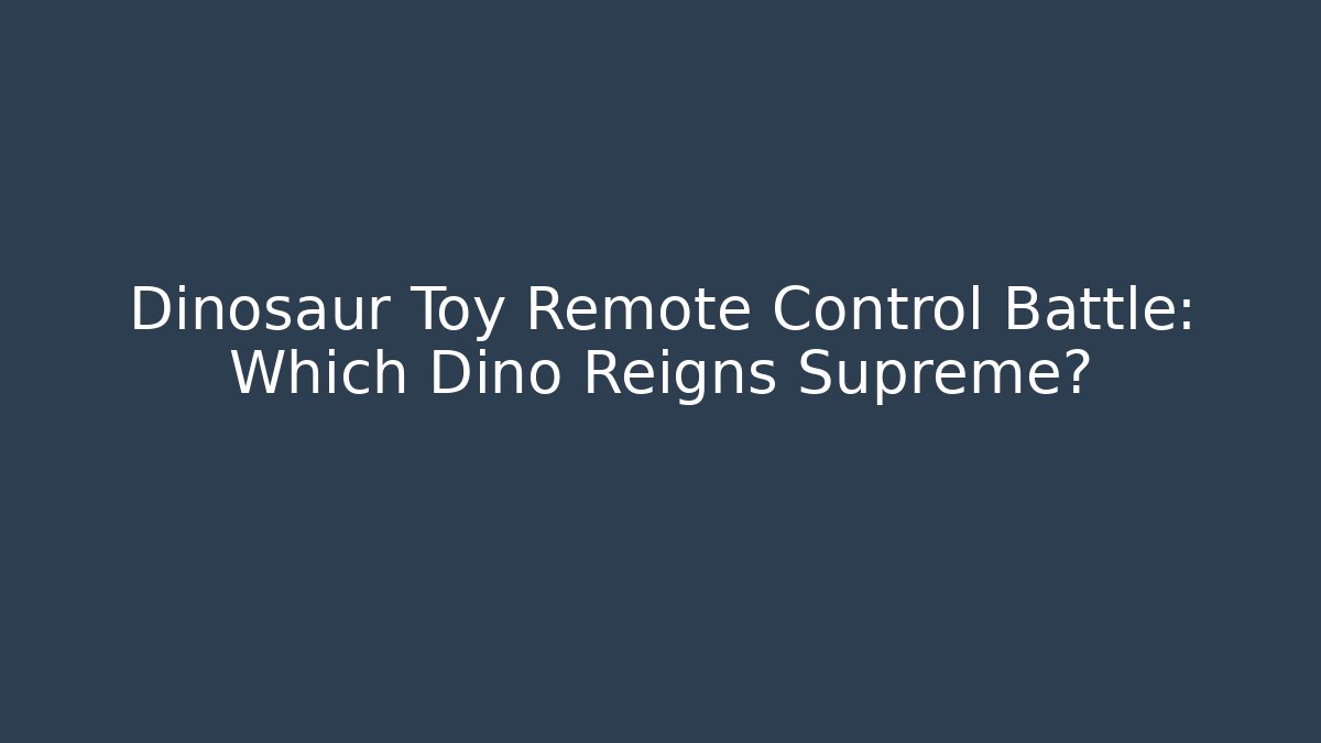 Dinosaur Toy Remote Control Battle: Which Dino Reigns Supreme?