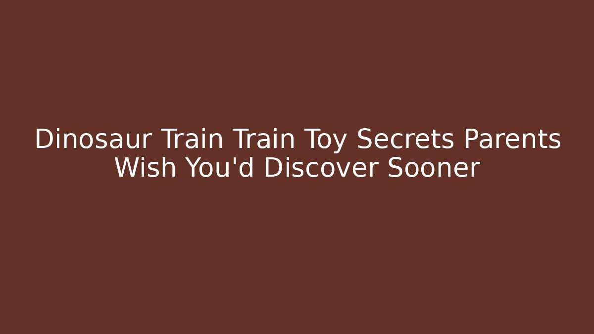 Dinosaur Train Train Toy Secrets Parents Wish You’d Discover Sooner