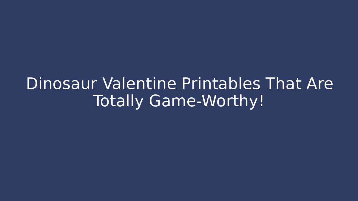 Dinosaur Valentine Printables That Are Totally Game-Worthy!