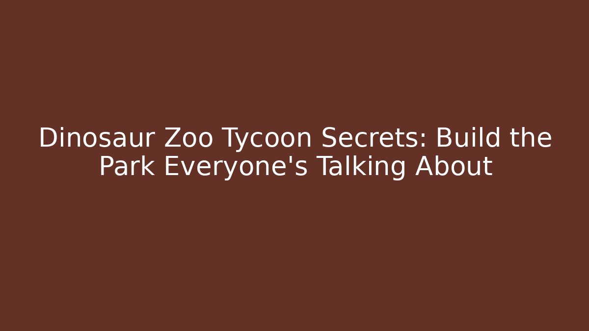 Dinosaur Zoo Tycoon Secrets: Build the Park Everyone’s Talking About
