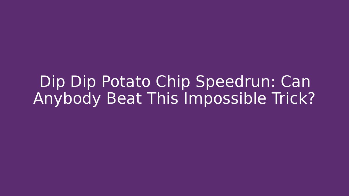Dip Dip Potato Chip Speedrun: Can Anybody Beat This Impossible Trick?