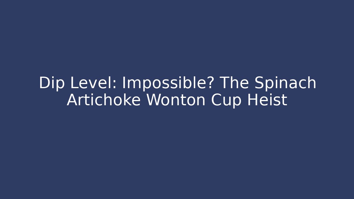 Dip Level: Impossible? The Spinach Artichoke Wonton Cup Heist