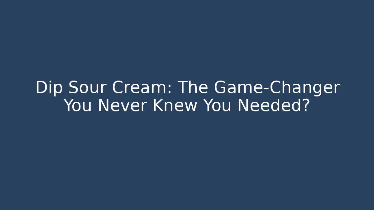 Dip Sour Cream: The Game-Changer You Never Knew You Needed?