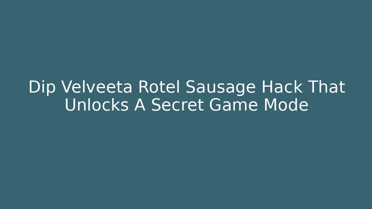 Dip Velveeta Rotel Sausage Hack That Unlocks A Secret Game Mode - Critter Realm