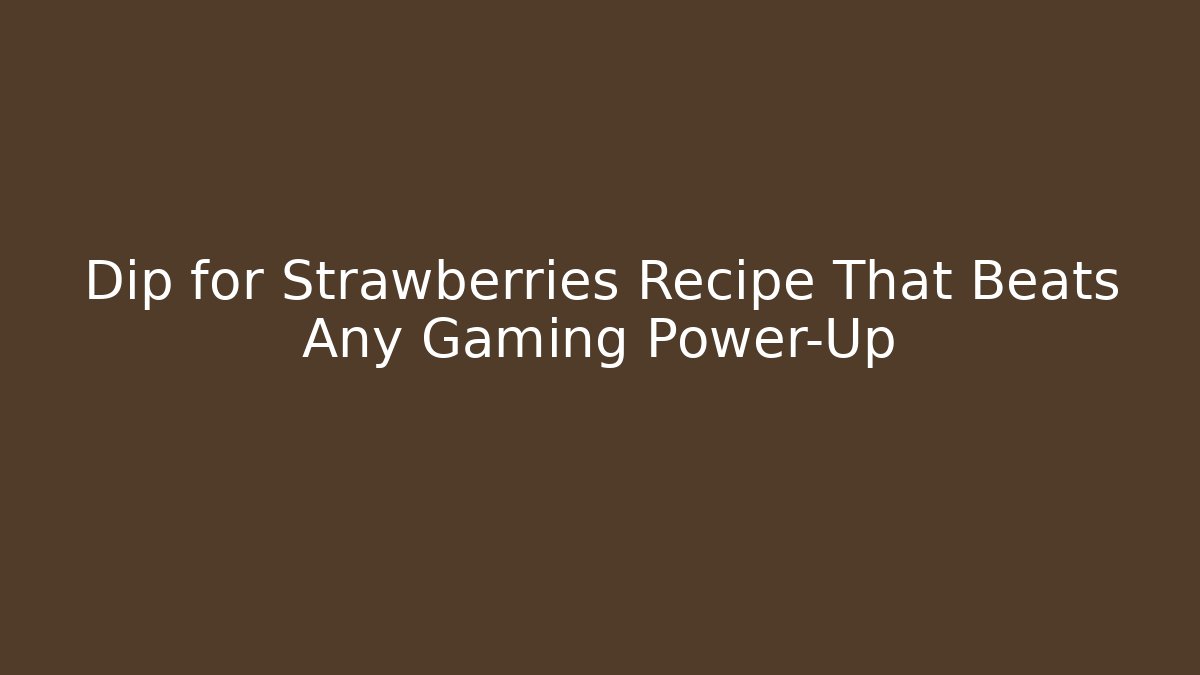 Dip for Strawberries Recipe That Beats Any Gaming Power-Up