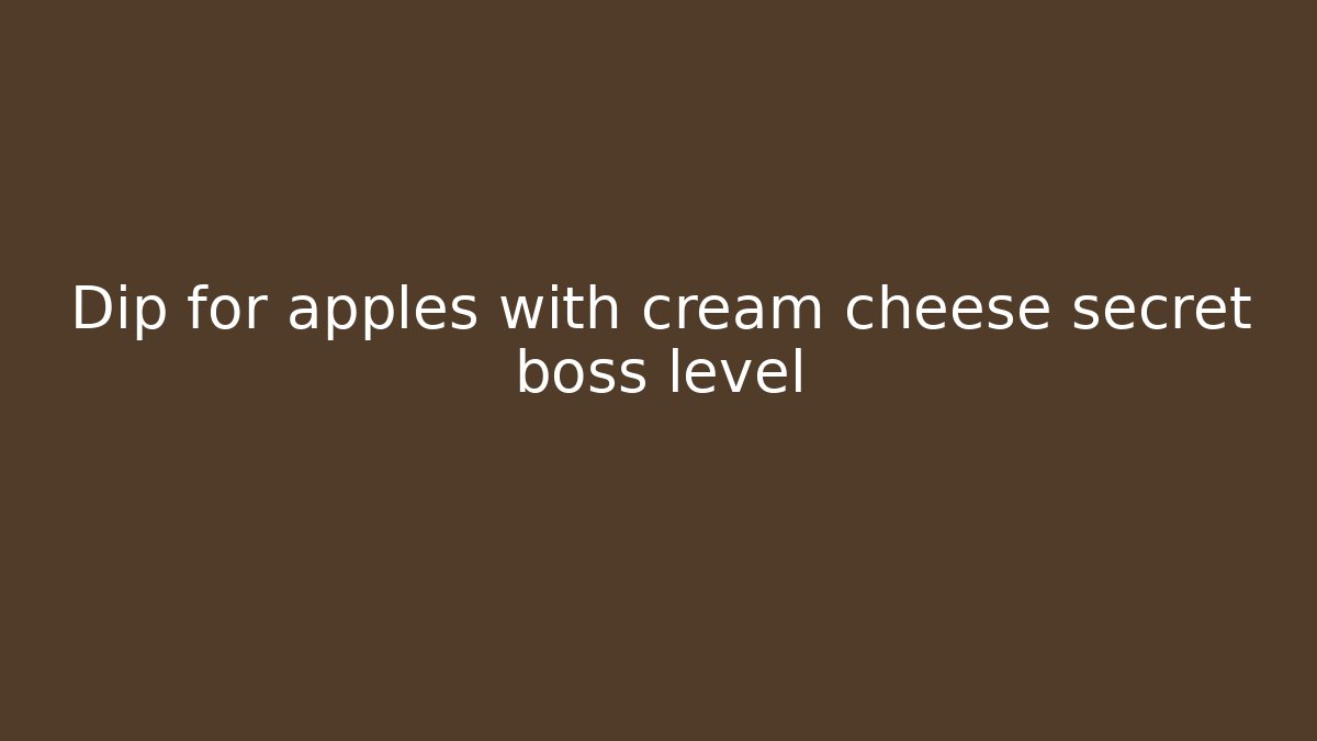 Dip for apples with cream cheese secret boss level - Critter Realm