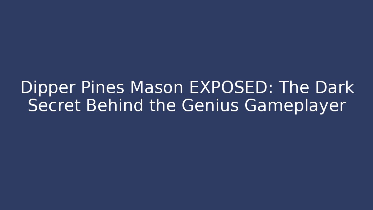 Dipper Pines Mason EXPOSED: The Dark Secret Behind the Genius Gameplayer