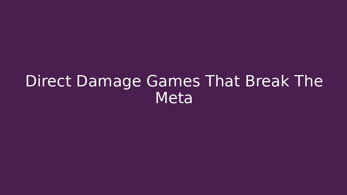 Direct Damage Games That Break The Meta