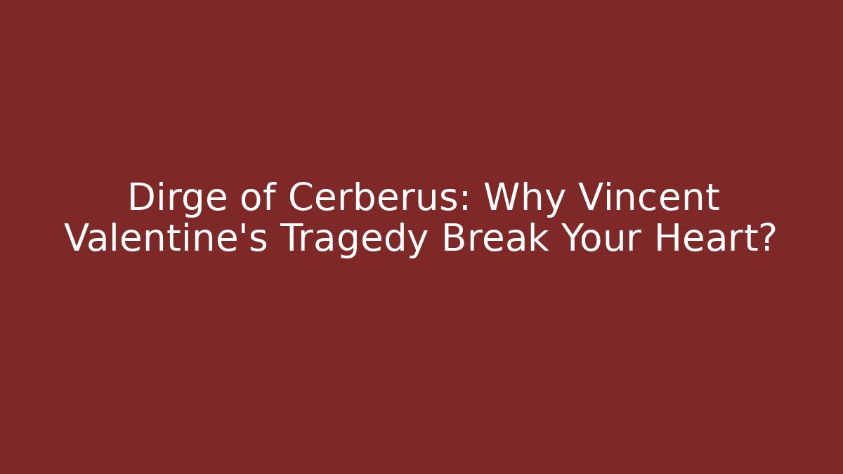 Dirge of Cerberus: Why Vincent Valentine’s Tragedy Break Your Heart?