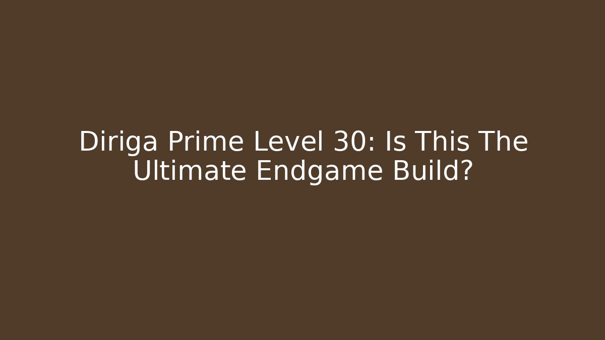 Diriga Prime Level 30: Is This The Ultimate Endgame Build?