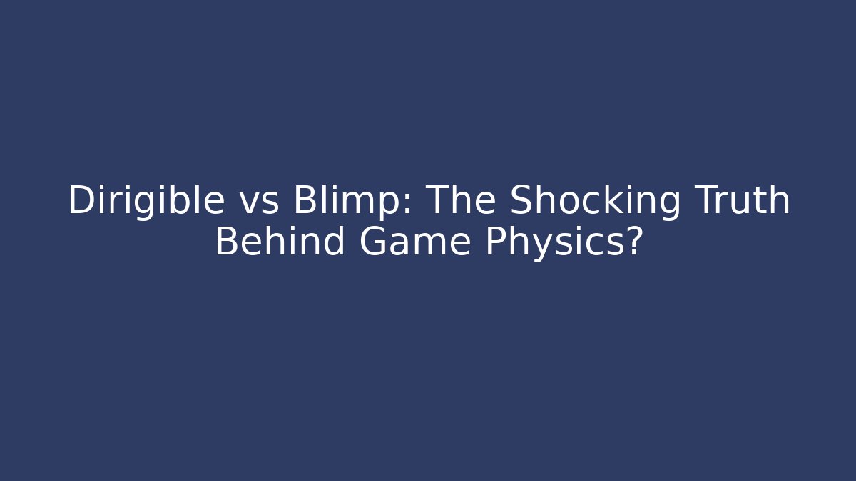 Dirigible vs Blimp: The Shocking Truth Behind Game Physics? - Critter Realm