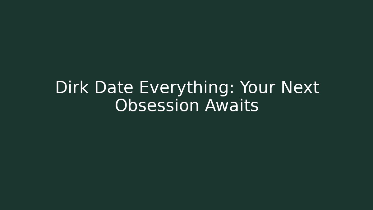 Dirk Date Everything: Your Next Obsession Awaits