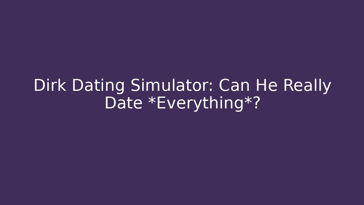 Dirk Dating Simulator: Can He Really Date *Everything*?