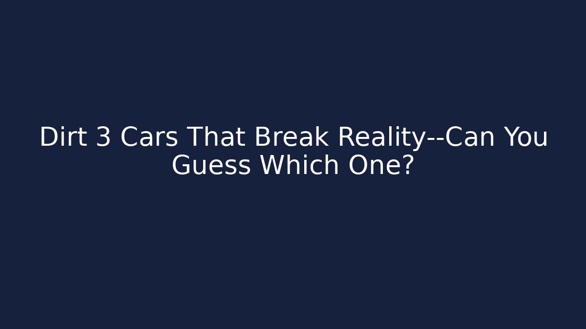 Dirt 3 Cars That Break Reality—Can You Guess Which One?