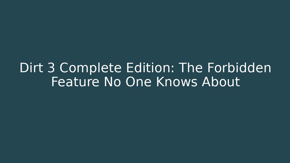 Dirt 3 Complete Edition: The Forbidden Feature No One Knows About
