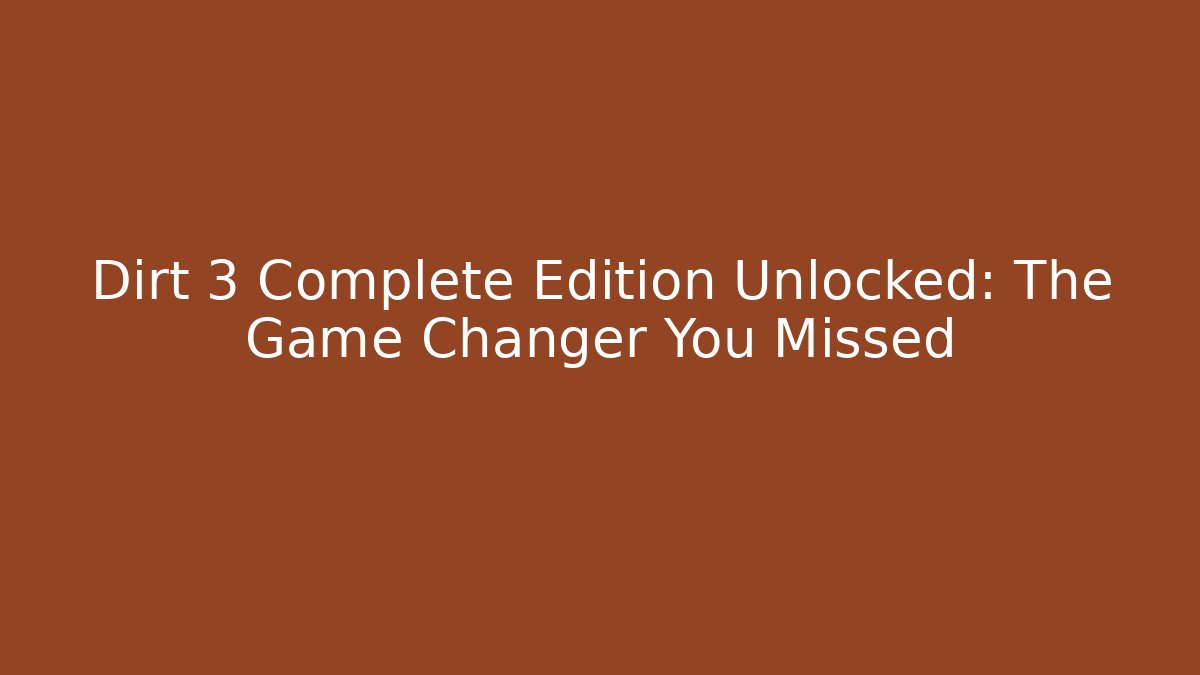 Dirt 3 Complete Edition Unlocked: The Game Changer You Missed