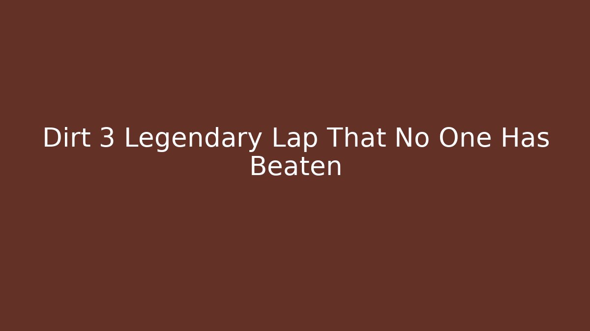 Dirt 3 Legendary Lap That No One Has Beaten