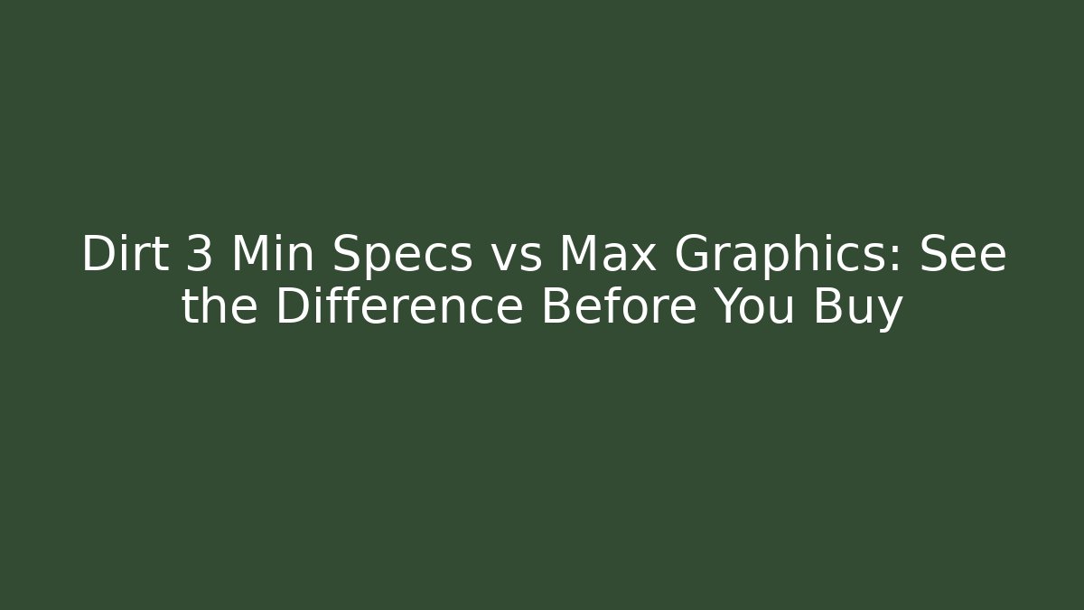 Dirt 3 Min Specs vs Max Graphics: See the Difference Before You Buy