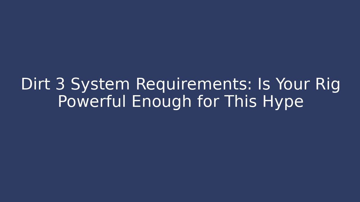 Dirt 3 System Requirements: Is Your Rig Powerful Enough for This Hype
