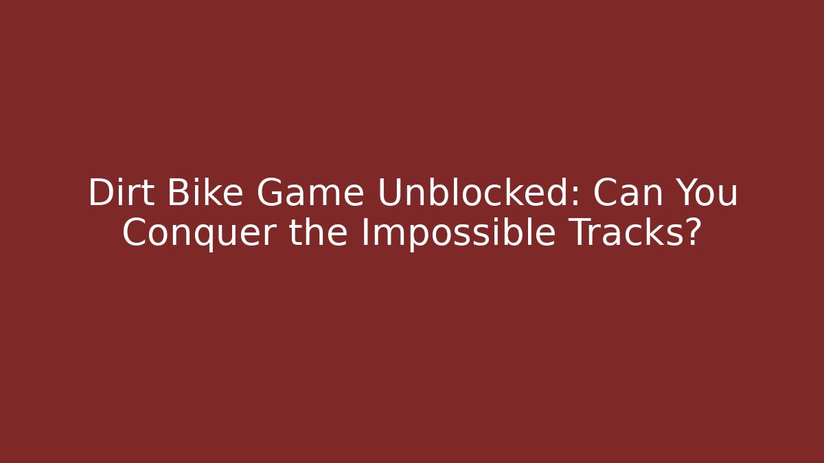 Dirt Bike Game Unblocked: Can You Conquer the Impossible Tracks?