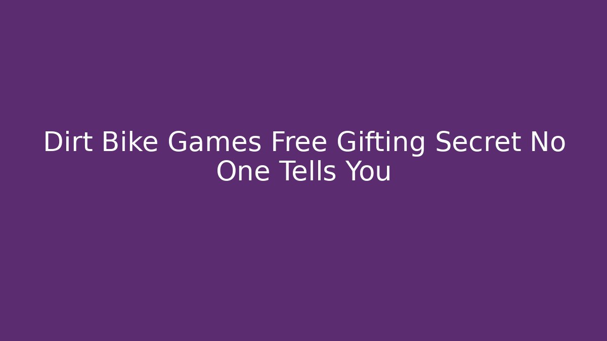 Dirt Bike Games Free Gifting Secret No One Tells You