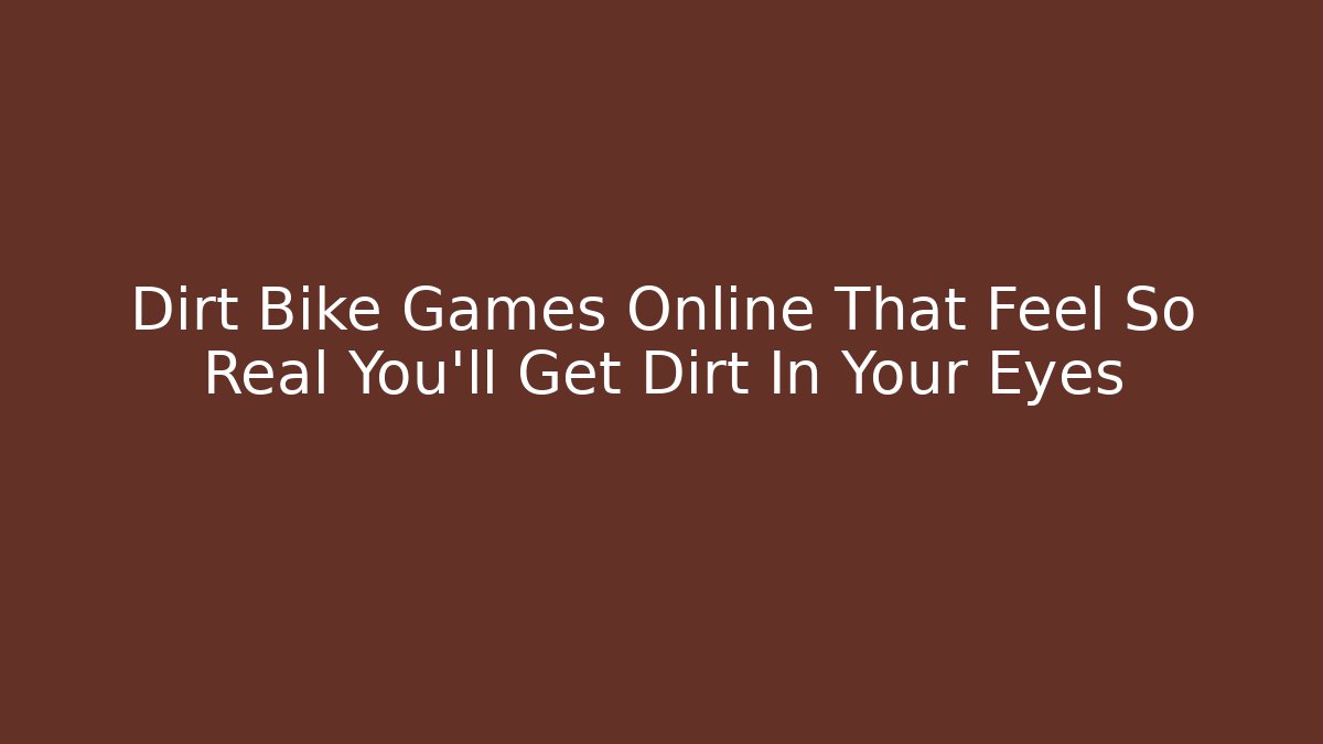 Dirt Bike Games Online That Feel So Real You'll Get Dirt In Your Eyes