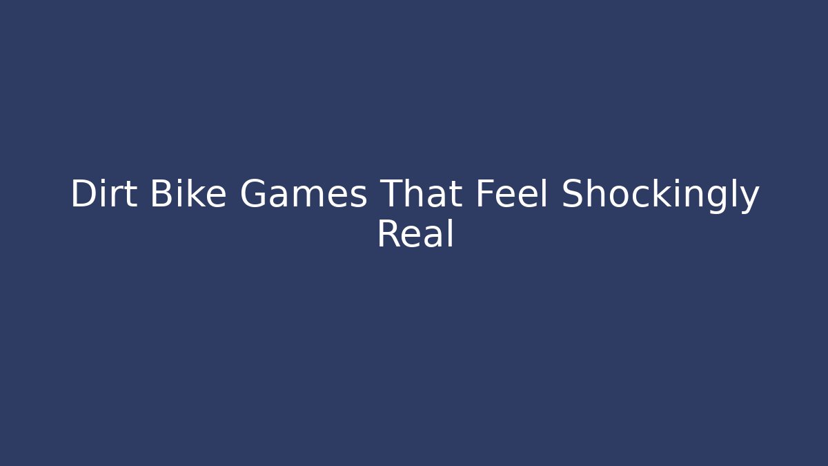 Dirt Bike Games That Feel Shockingly Real