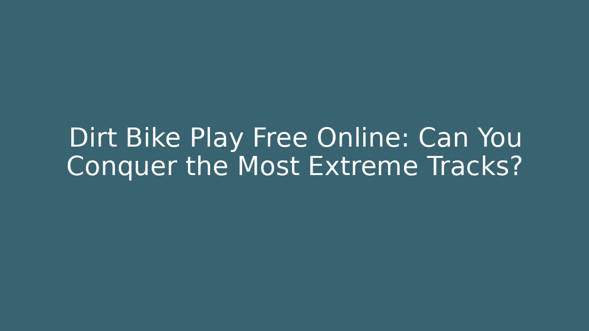 Dirt Bike Play Free Online: Can You Conquer the Most Extreme Tracks?