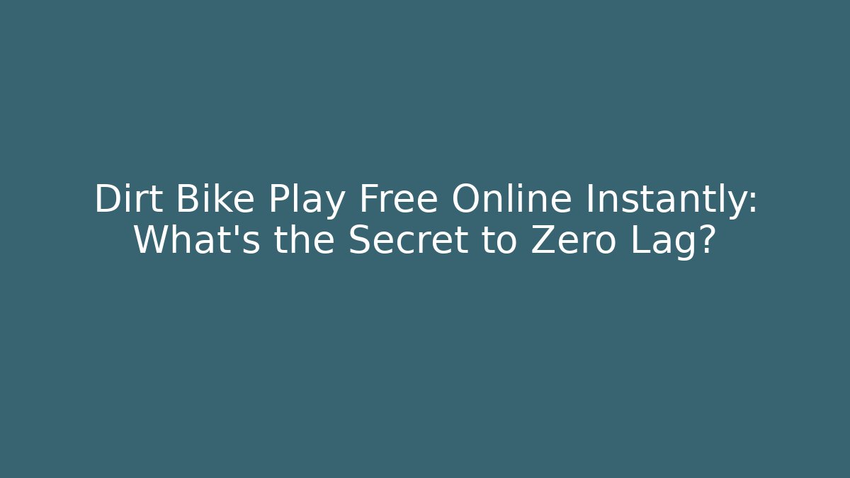 Dirt Bike Play Free Online Instantly: What's the Secret to Zero Lag?