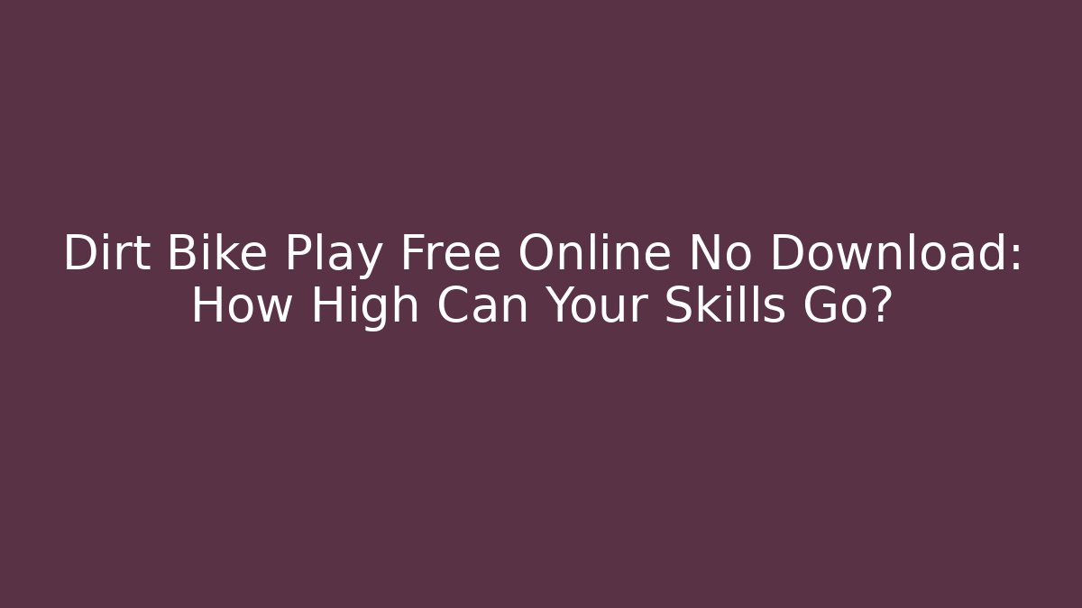 Dirt Bike Play Free Online No Download: How High Can Your Skills Go?