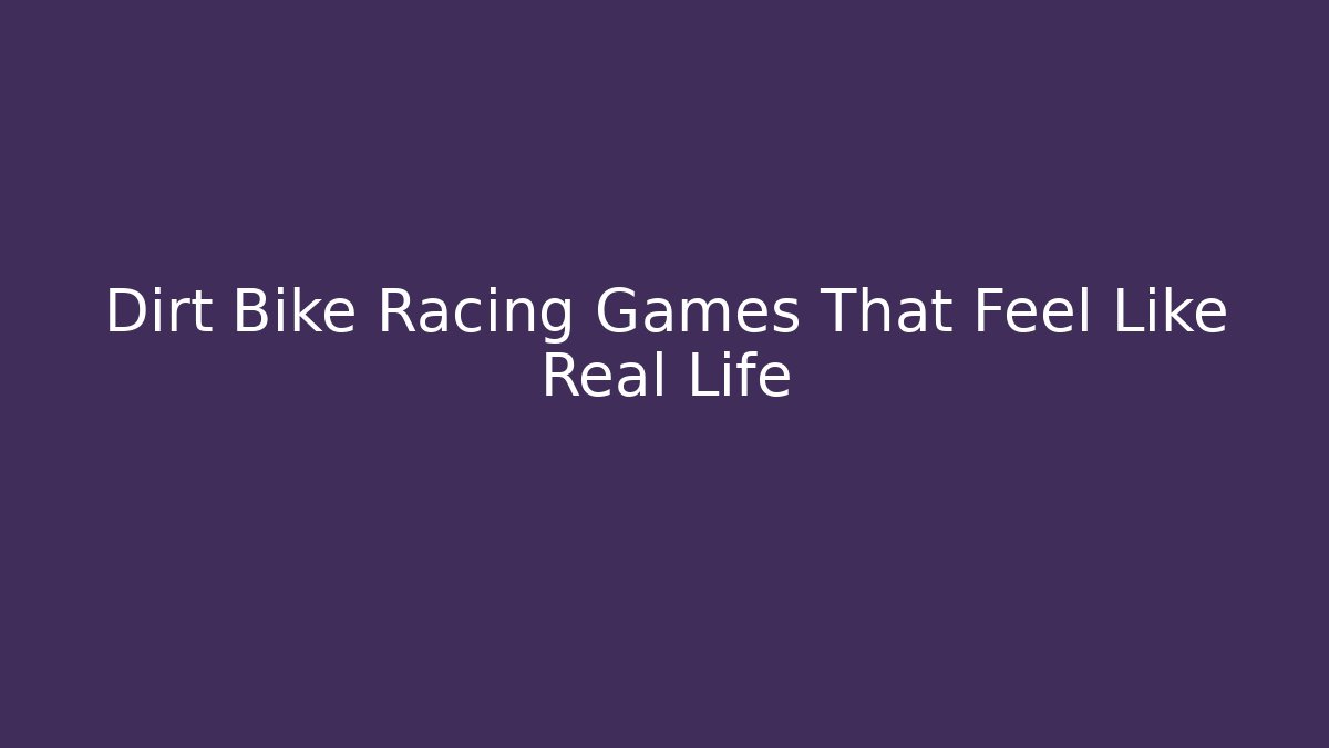 Dirt Bike Racing Games That Feel Like Real Life