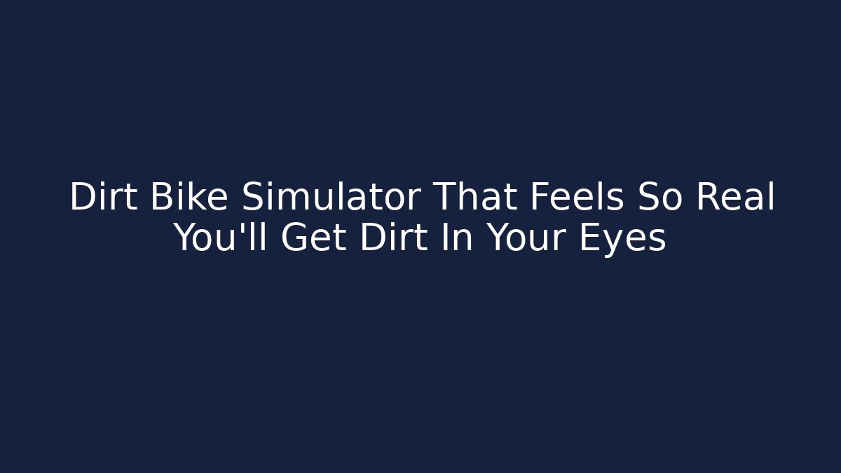 Dirt Bike Simulator That Feels So Real You’ll Get Dirt In Your Eyes