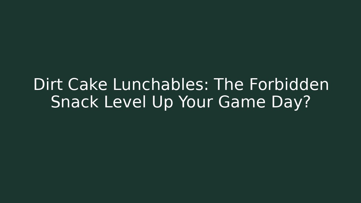 Dirt Cake Lunchables: The Forbidden Snack Level Up Your Game Day?