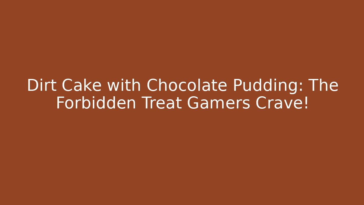 Dirt Cake with Chocolate Pudding: The Forbidden Treat Gamers Crave!