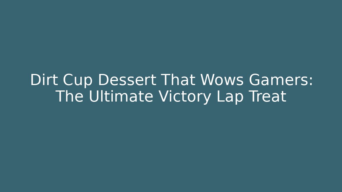 Dirt Cup Dessert That Wows Gamers: The Ultimate Victory Lap Treat