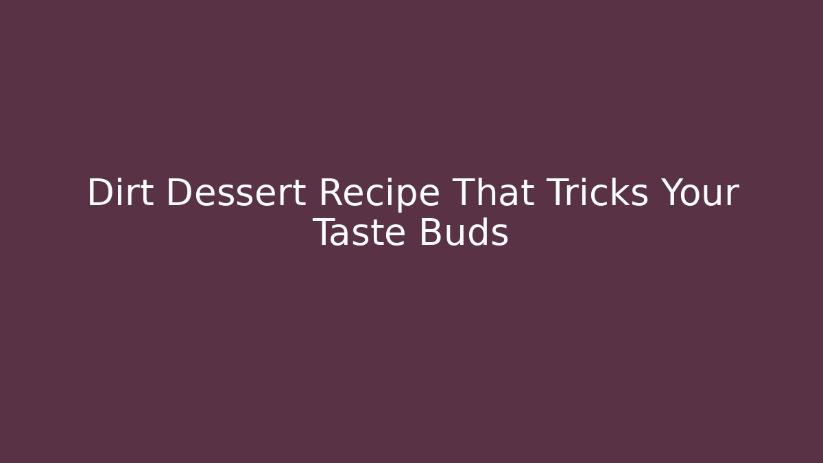 Dirt Dessert Recipe That Tricks Your Taste Buds