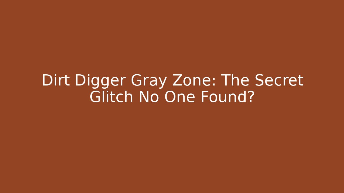 Dirt Digger Gray Zone: The Secret Glitch No One Found?