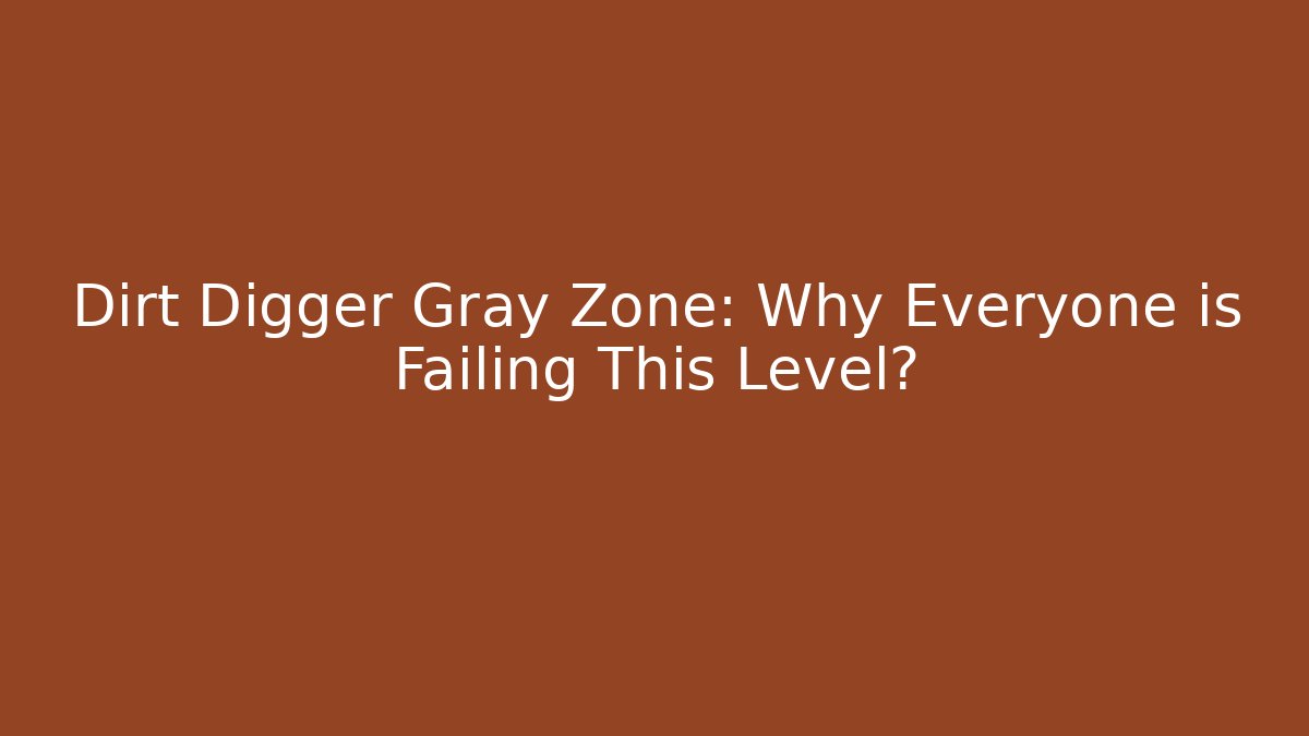 Dirt Digger Gray Zone: Why Everyone is Failing This Level?