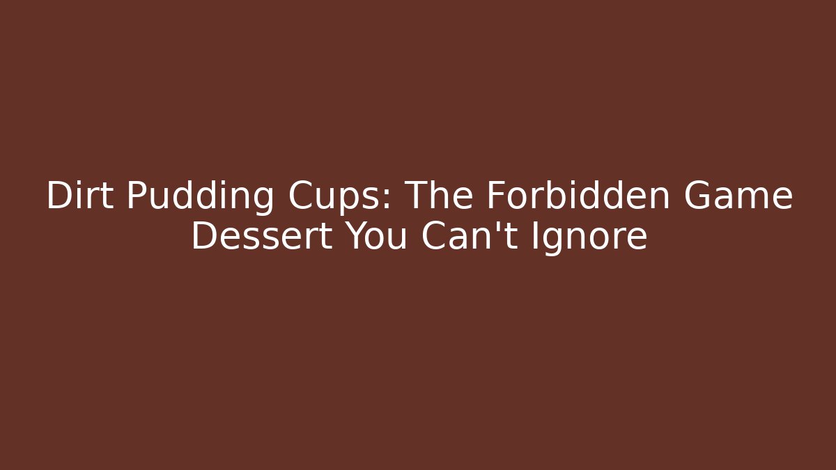 Dirt Pudding Cups: The Forbidden Game Dessert You Can't Ignore
