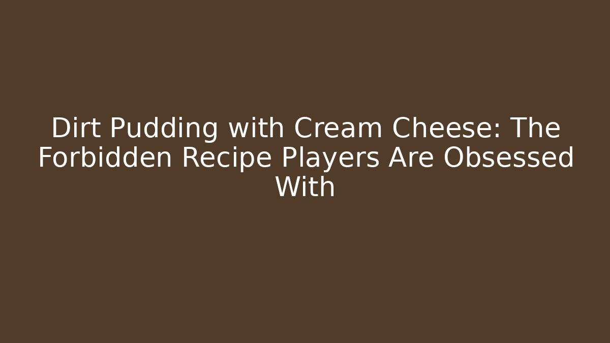 Dirt Pudding with Cream Cheese: The Forbidden Recipe Players Are Obsessed With