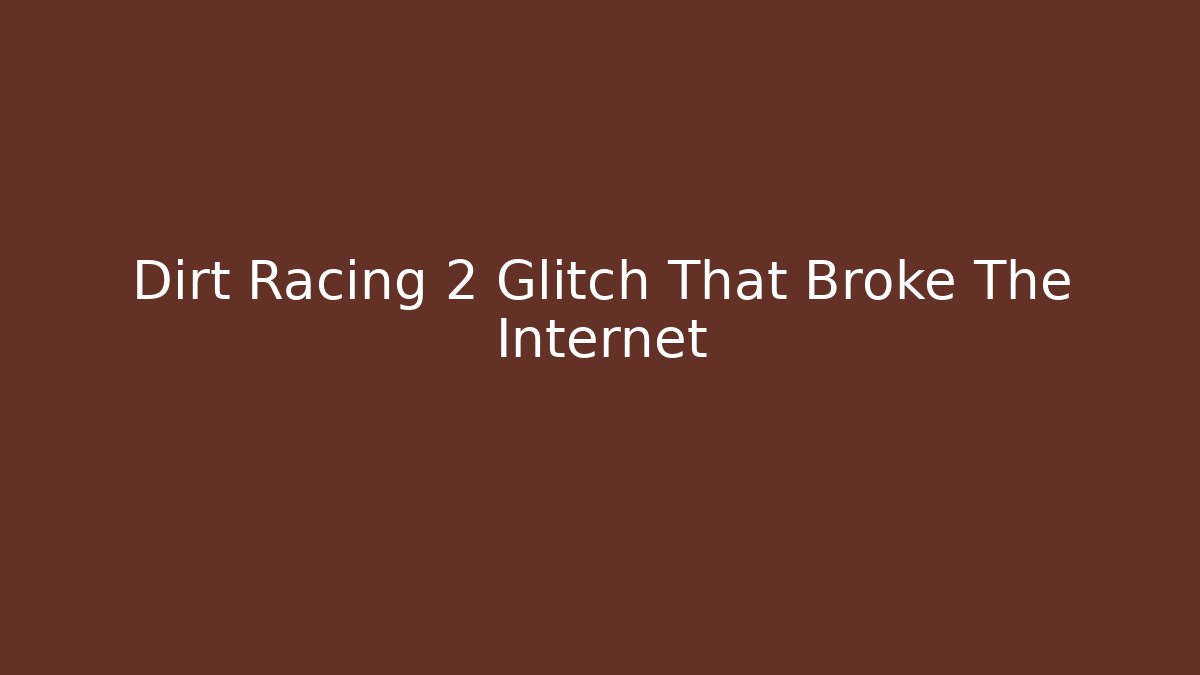 Dirt Racing 2 Glitch That Broke The Internet