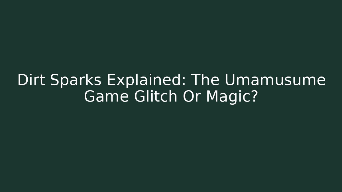 Dirt Sparks Explained: The Umamusume Game Glitch Or Magic?