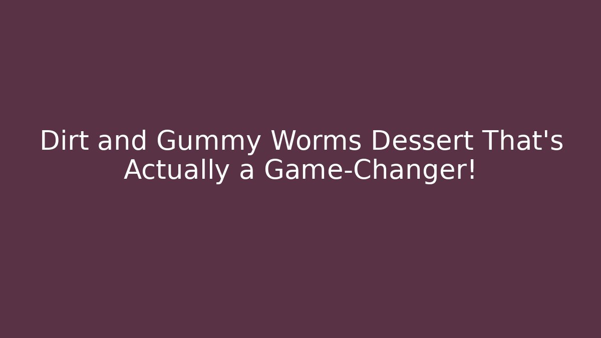 Dirt and Gummy Worms Dessert That’s Actually a Game-Changer!