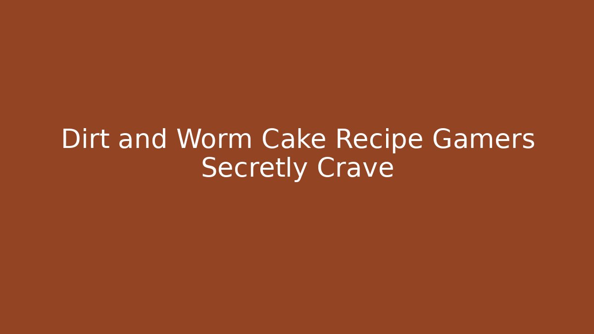 Dirt and Worm Cake Recipe Gamers Secretly Crave
