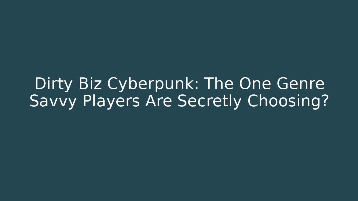 Dirty Biz Cyberpunk: The One Genre Savvy Players Are Secretly Choosing?
