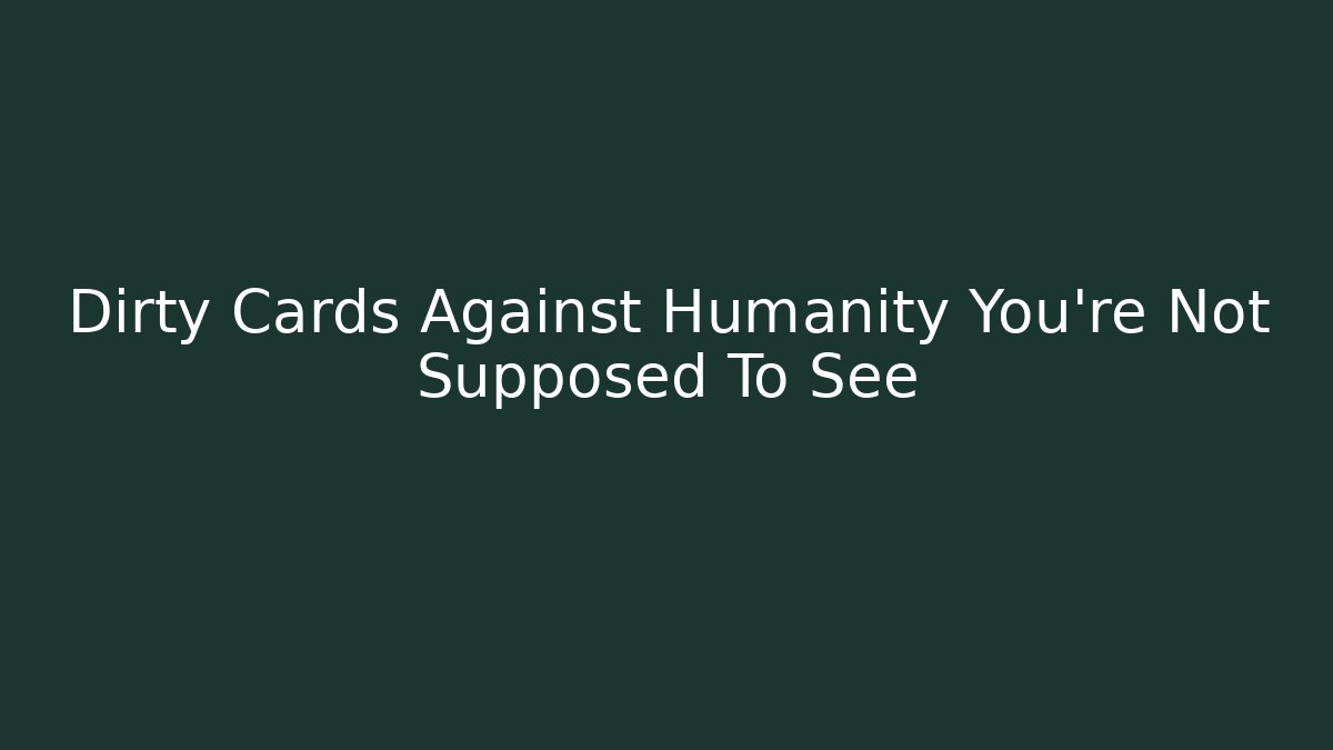 Dirty Cards Against Humanity You're Not Supposed To See