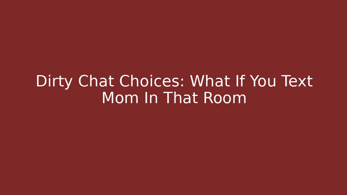 Dirty Chat Choices: What If You Text Mom In That Room